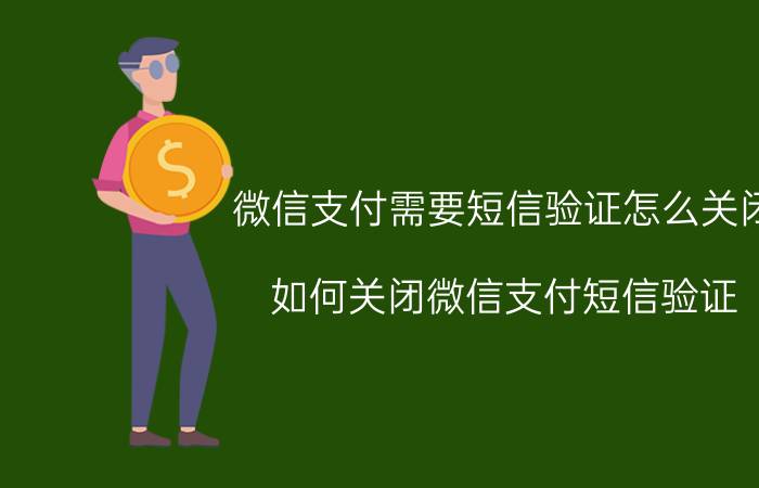 微信支付需要短信验证怎么关闭 如何关闭微信支付短信验证